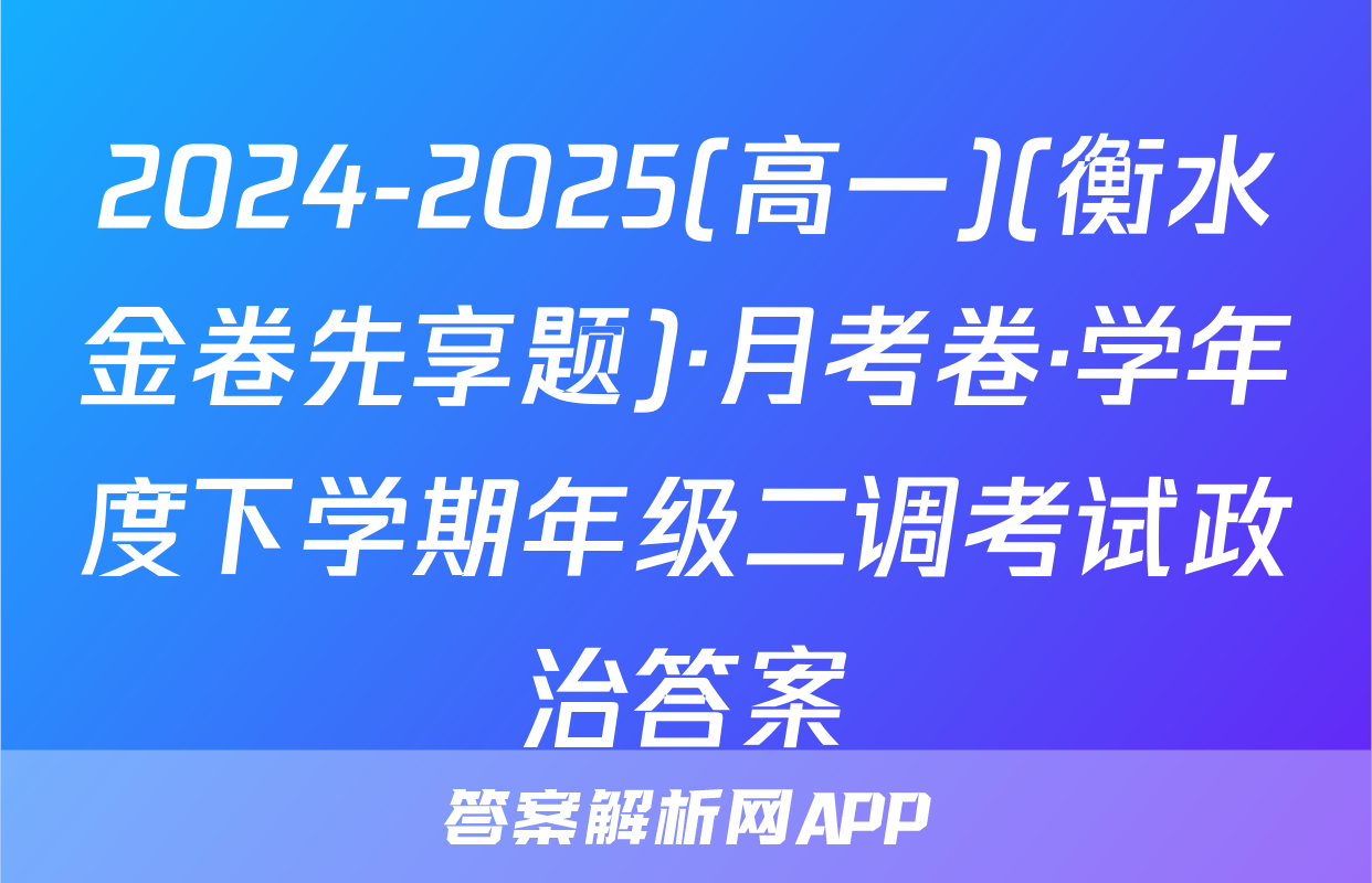 2024-2025(高一)(衡水金卷先享题)·月考卷·学年度下学期年级二调考试政治答案