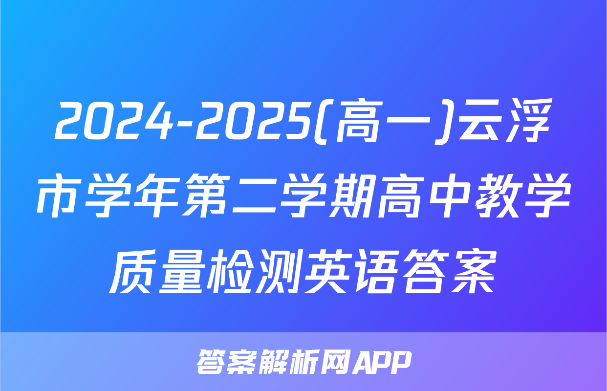 2024-2025(高一)云浮市学年第二学期高中教学质量检测英语答案