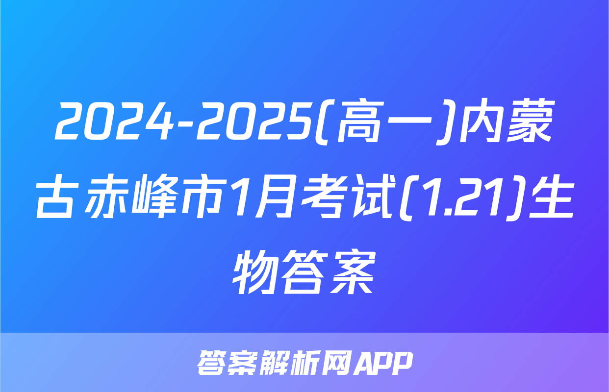 2024-2025(高一)内蒙古赤峰市1月考试(1.21)生物答案