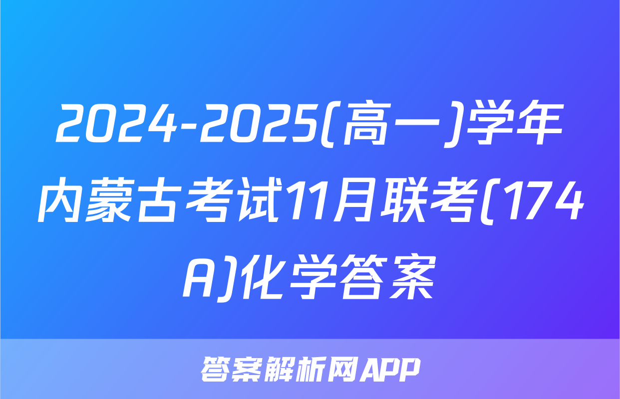 2024-2025(高一)学年内蒙古考试11月联考(174A)化学答案