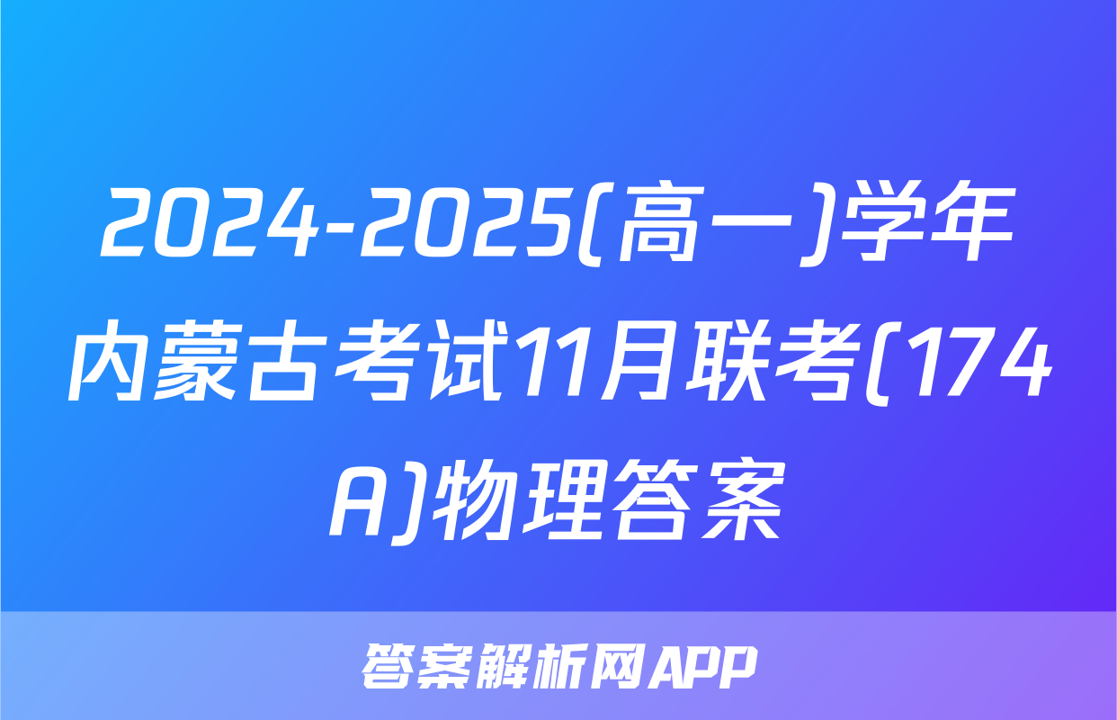 2024-2025(高一)学年内蒙古考试11月联考(174A)物理答案