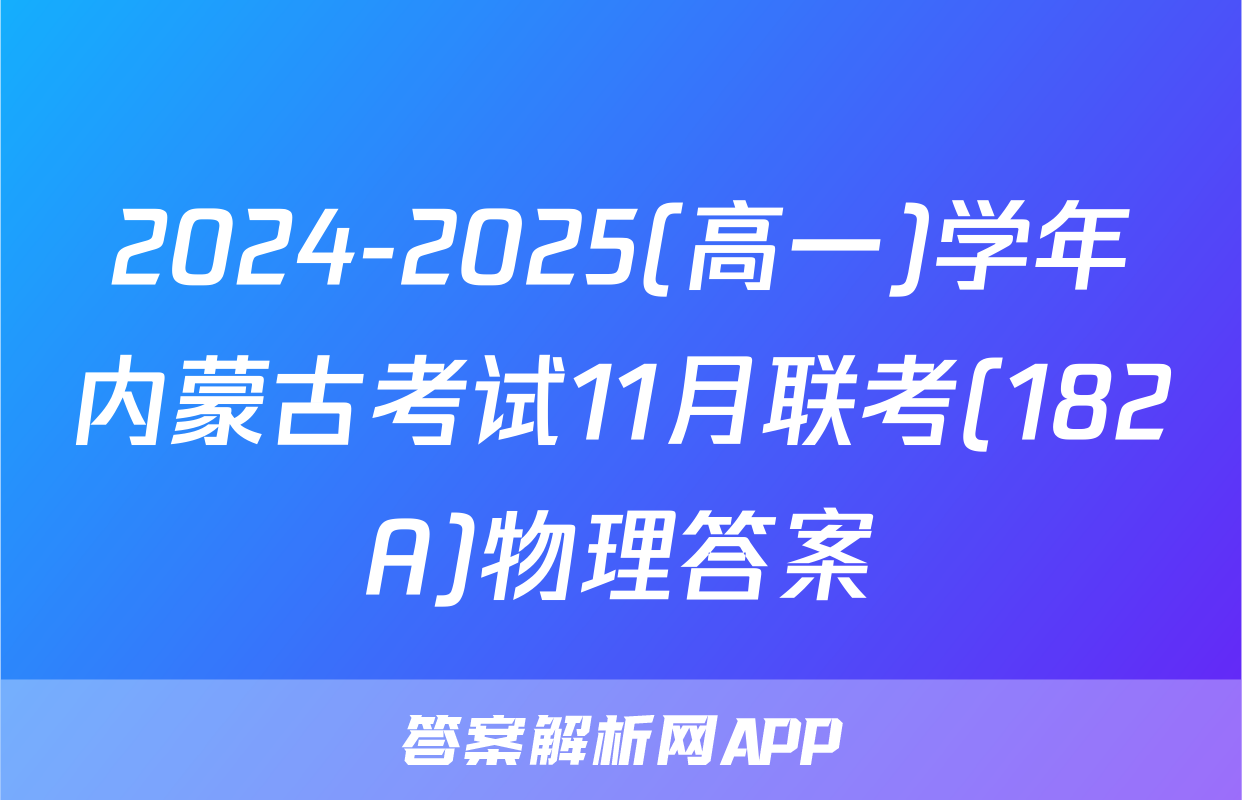 2024-2025(高一)学年内蒙古考试11月联考(182A)物理答案