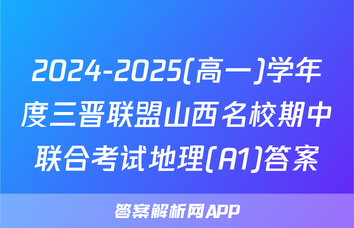 2024-2025(高一)学年度三晋联盟山西名校期中联合考试地理(A1)答案
