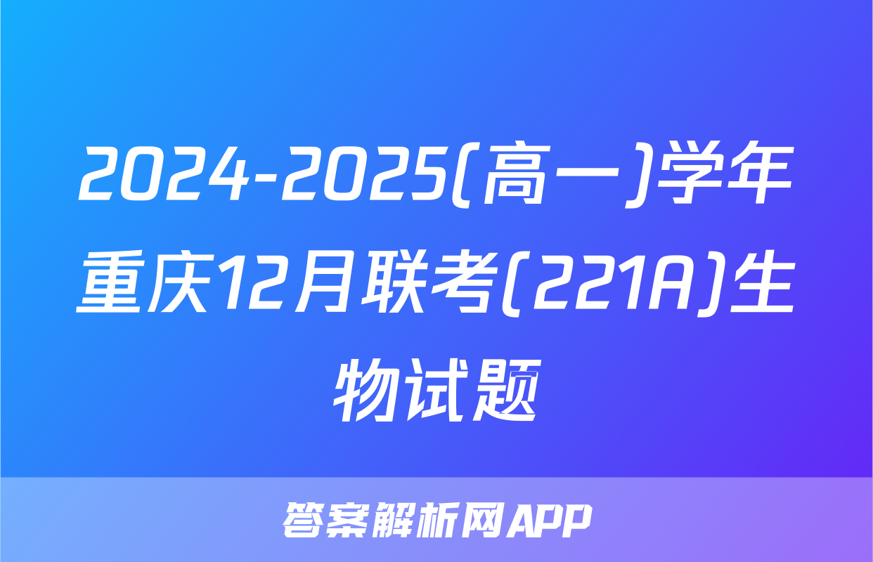 2024-2025(高一)学年重庆12月联考(221A)生物试题
