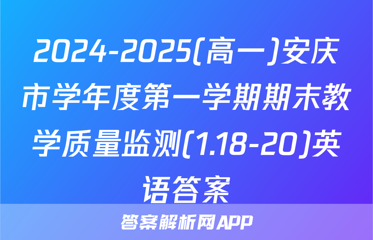 2024-2025(高一)安庆市学年度第一学期期末教学质量监测(1.18-20)英语答案
