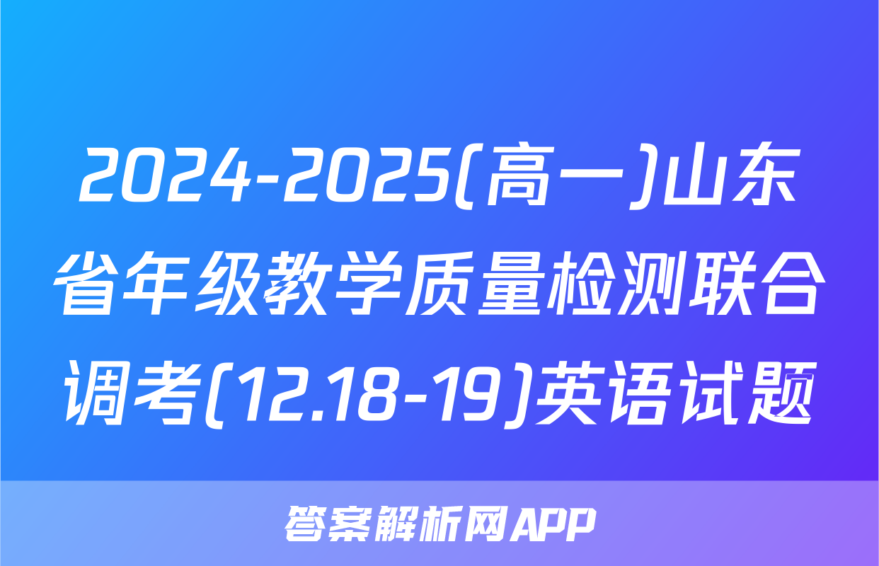 2024-2025(高一)山东省年级教学质量检测联合调考(12.18-19)英语试题