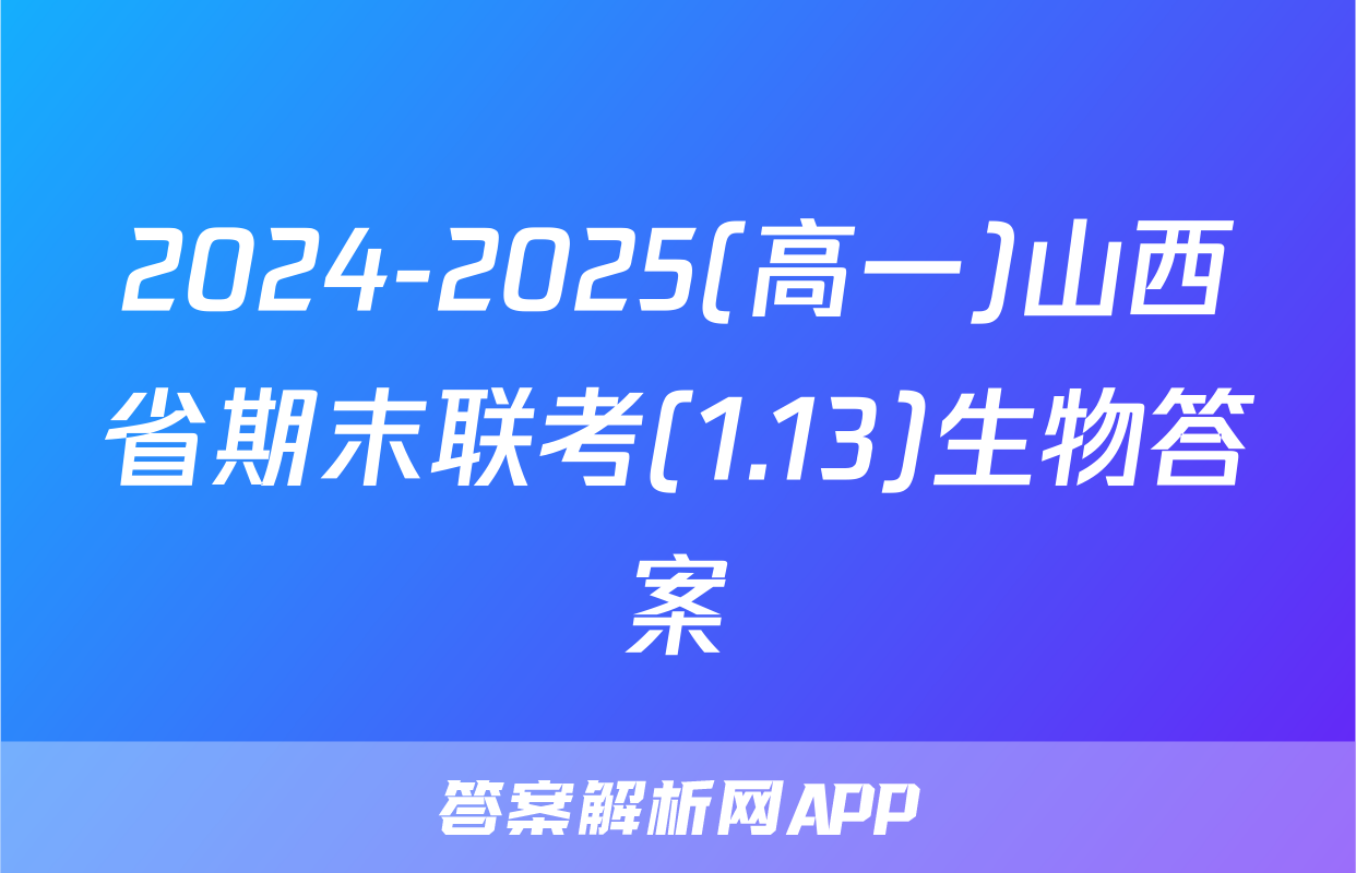 2024-2025(高一)山西省期末联考(1.13)生物答案