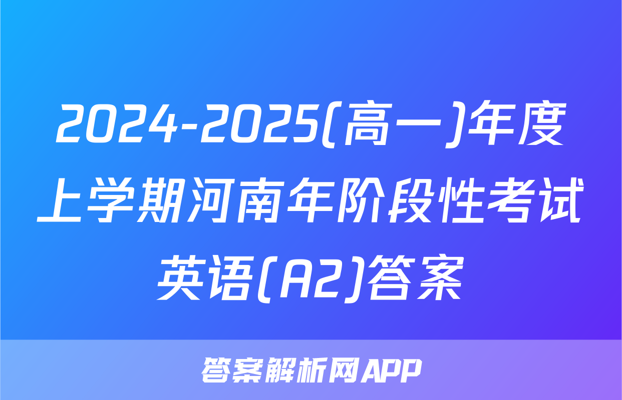 2024-2025(高一)年度上学期河南年阶段性考试英语(A2)答案