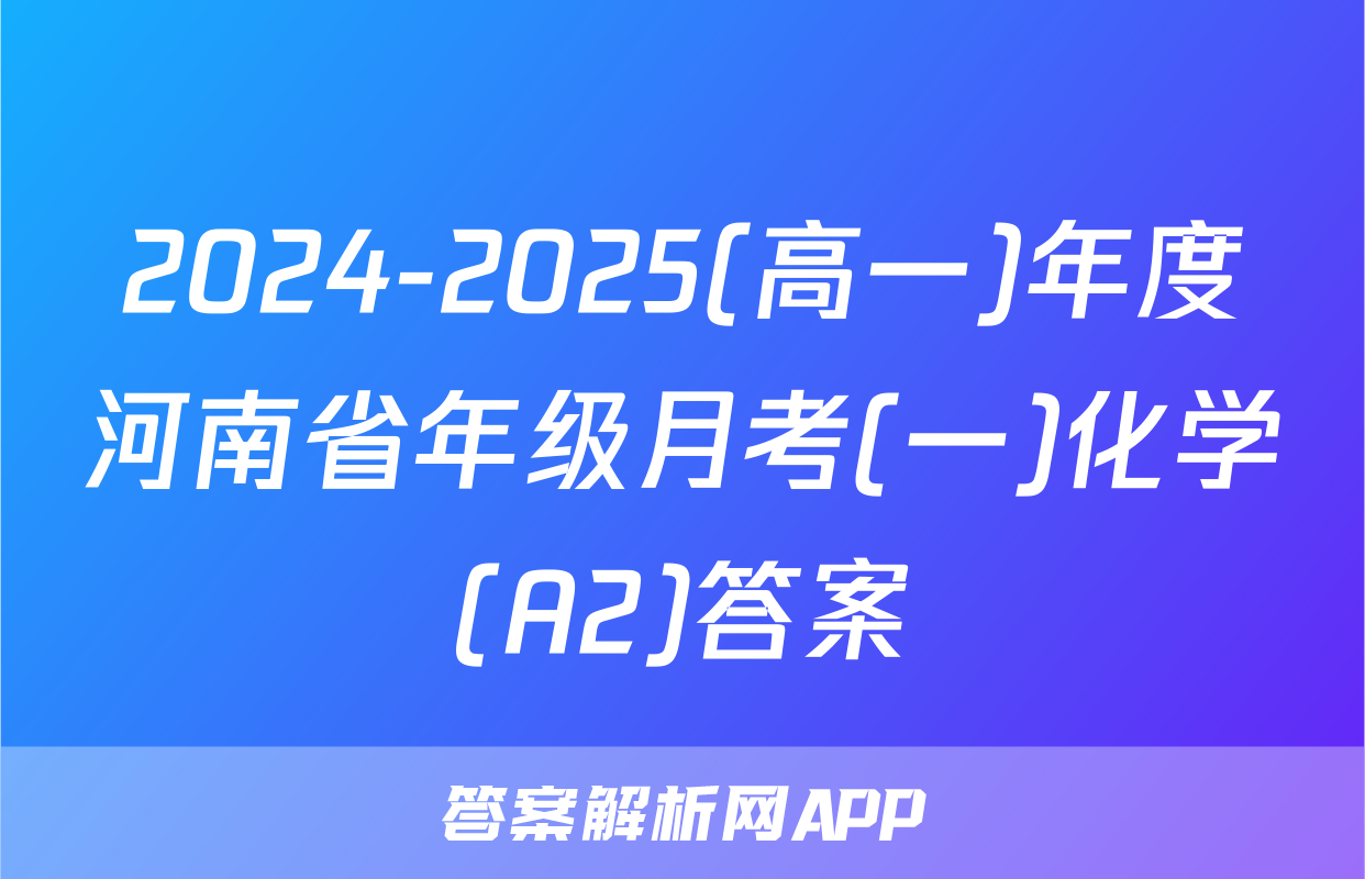 2024-2025(高一)年度河南省年级月考(一)化学(A2)答案