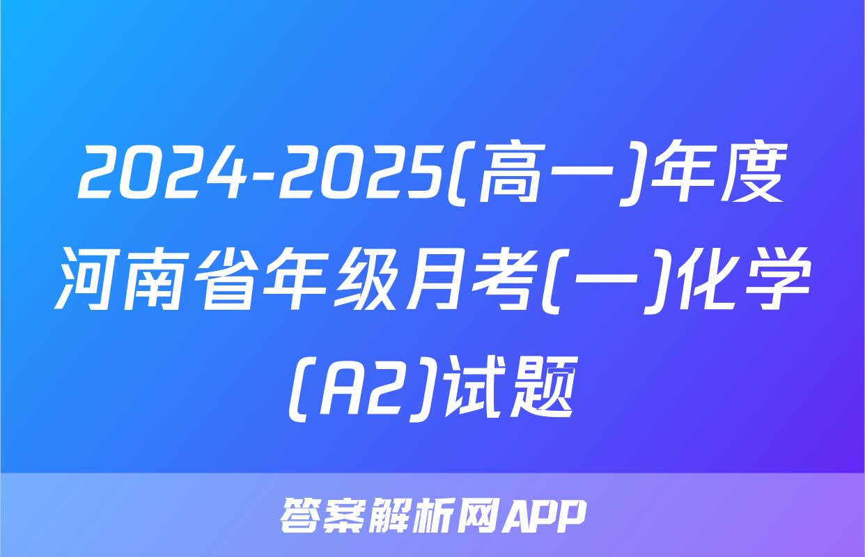 2024-2025(高一)年度河南省年级月考(一)化学(A2)试题