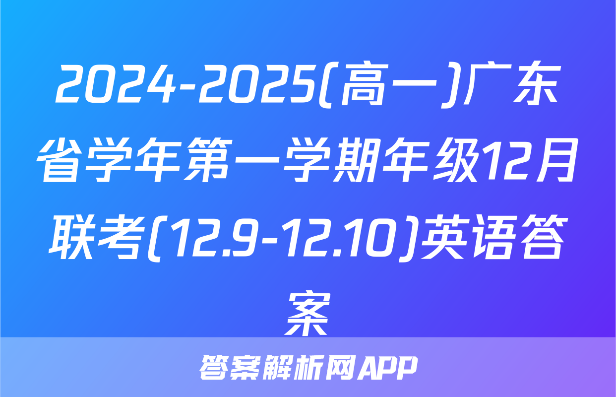 2024-2025(高一)广东省学年第一学期年级12月联考(12.9-12.10)英语答案