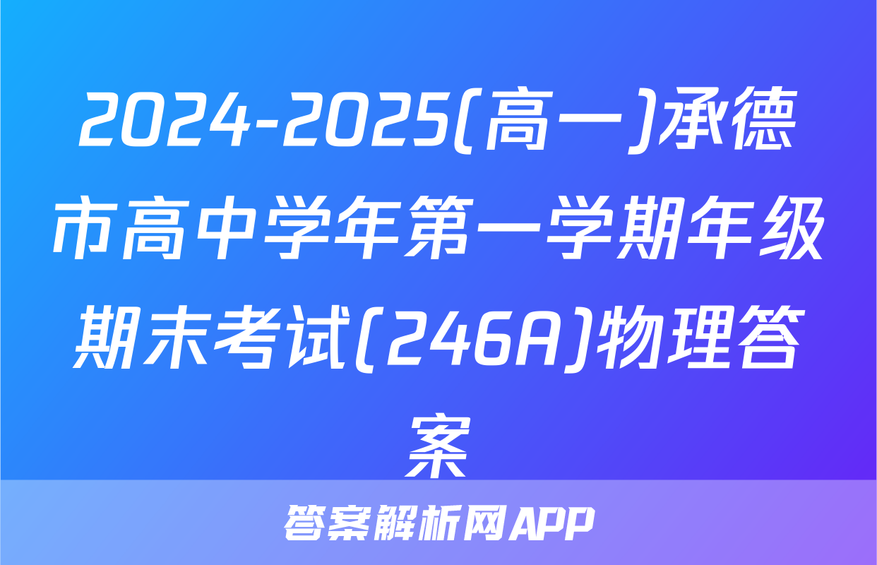2024-2025(高一)承德市高中学年第一学期年级期末考试(246A)物理答案