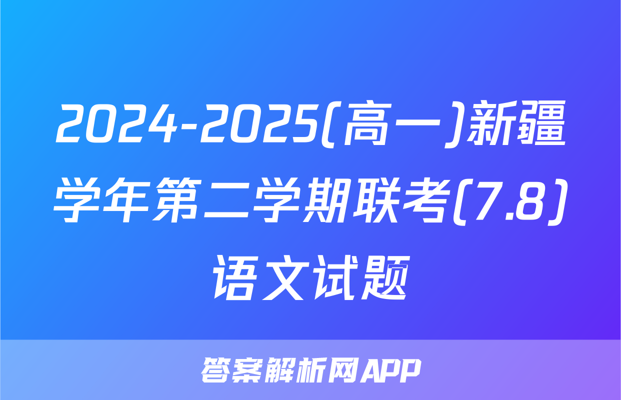 2024-2025(高一)新疆学年第二学期联考(7.8)语文试题
