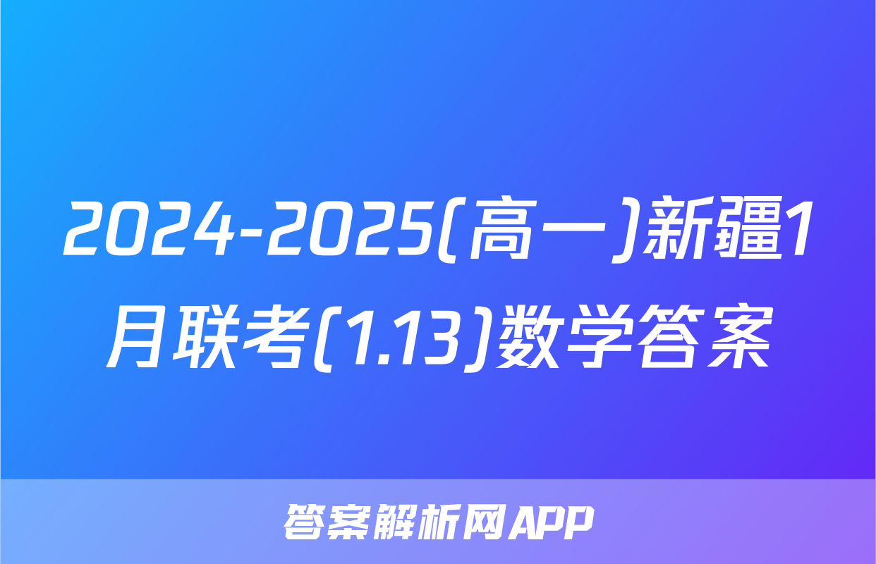 2024-2025(高一)新疆1月联考(1.13)数学答案