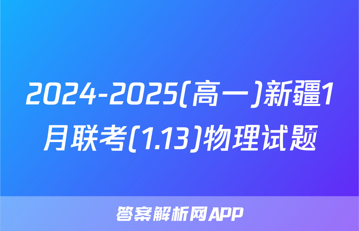 2024-2025(高一)新疆1月联考(1.13)物理试题