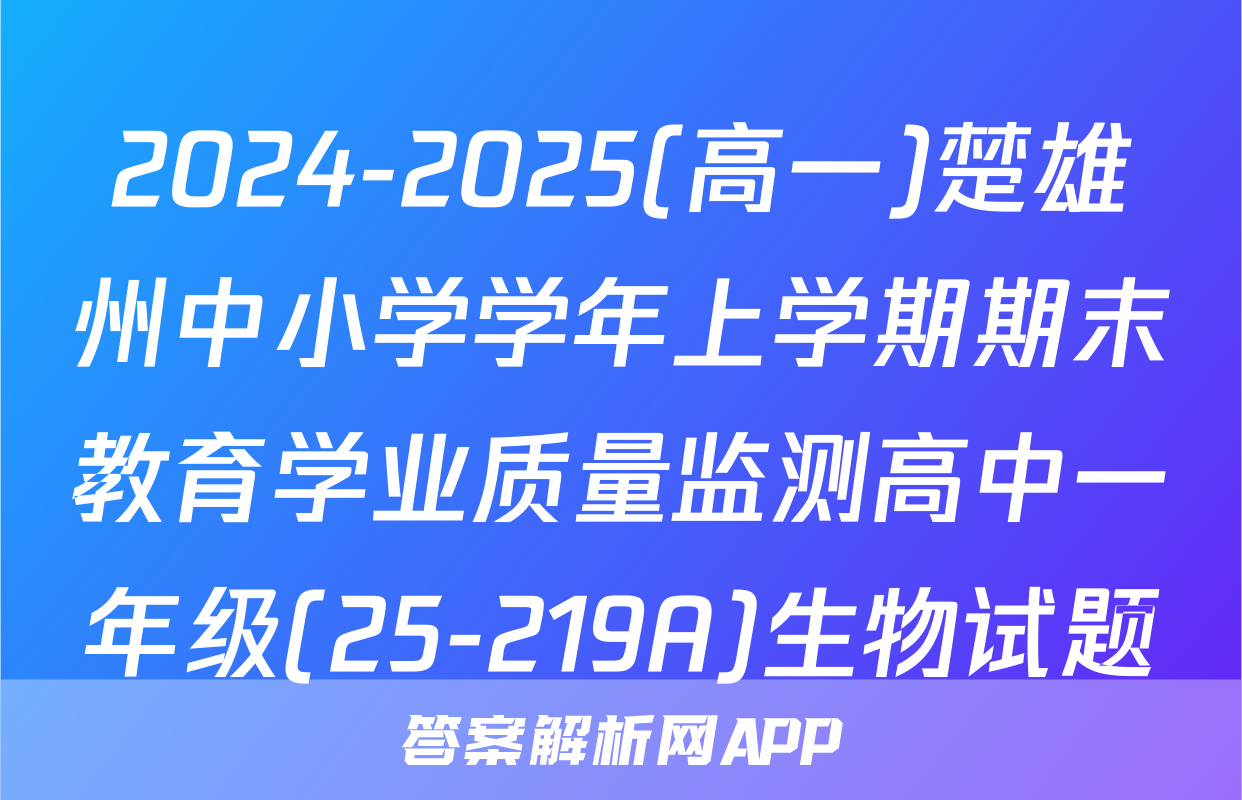 2024-2025(高一)楚雄州中小学学年上学期期末教育学业质量监测高中一年级(25-219A)生物试题