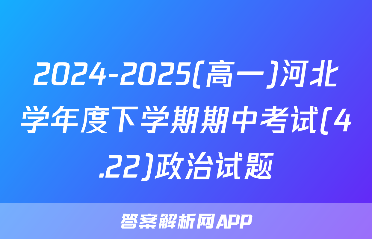 2024-2025(高一)河北学年度下学期期中考试(4.22)政治试题