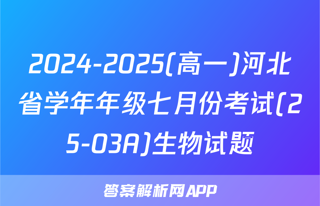 2024-2025(高一)河北省学年年级七月份考试(25-03A)生物试题