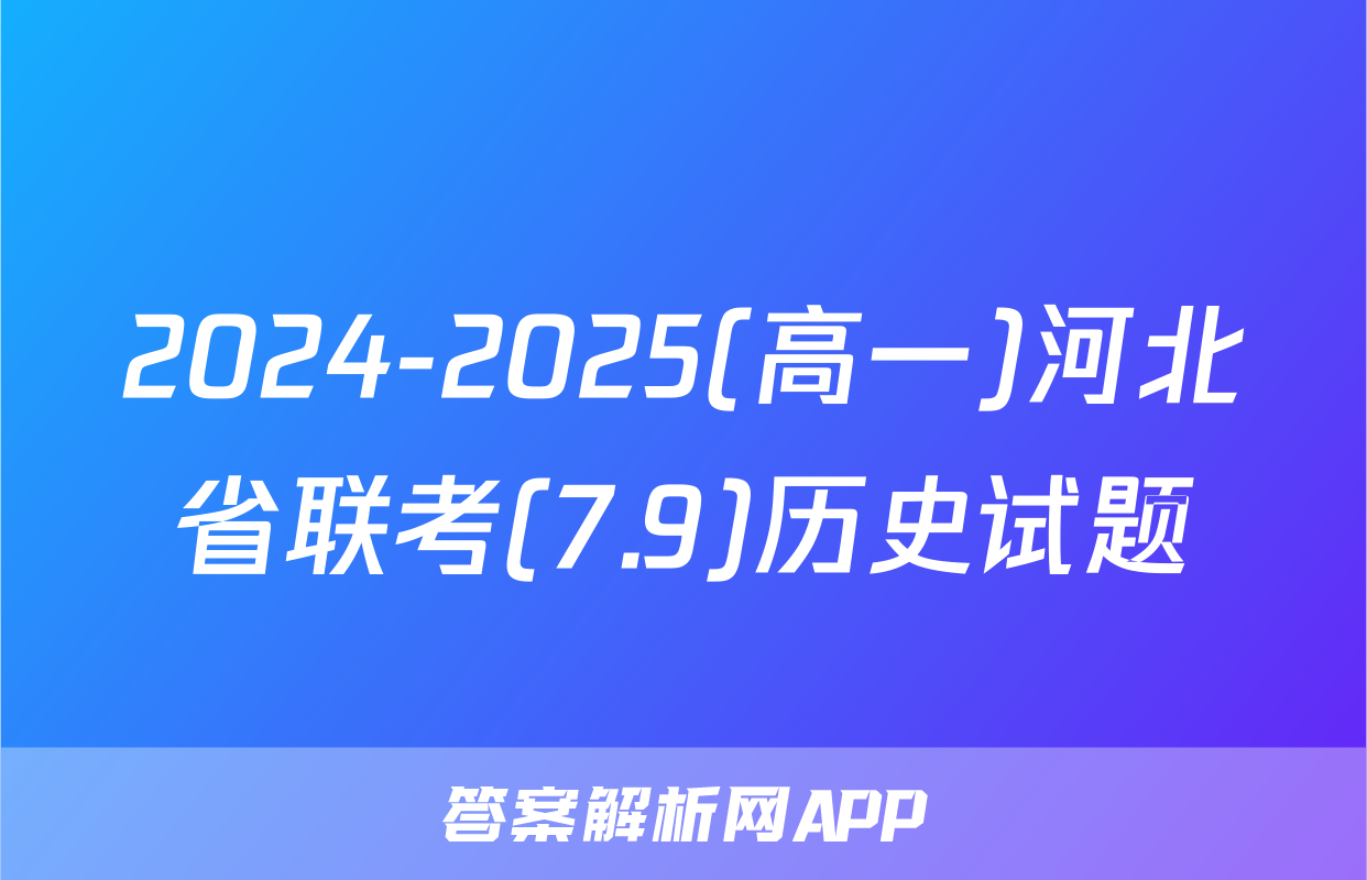 2024-2025(高一)河北省联考(7.9)历史试题