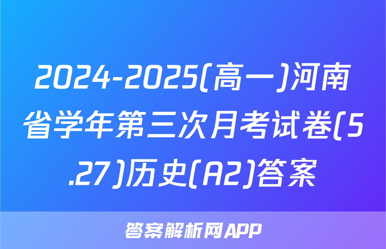 2024-2025(高一)河南省学年第三次月考试卷(5.27)历史(A2)答案