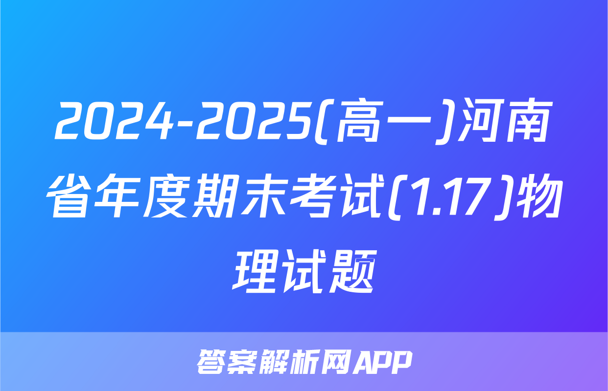 2024-2025(高一)河南省年度期末考试(1.17)物理试题