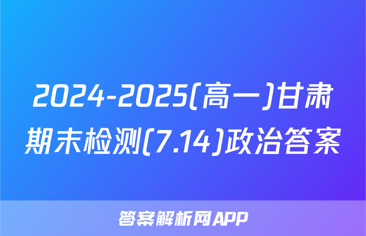 2024-2025(高一)甘肃期末检测(7.14)政治答案