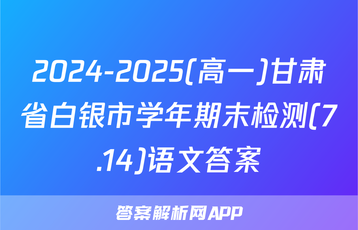 2024-2025(高一)甘肃省白银市学年期末检测(7.14)语文答案