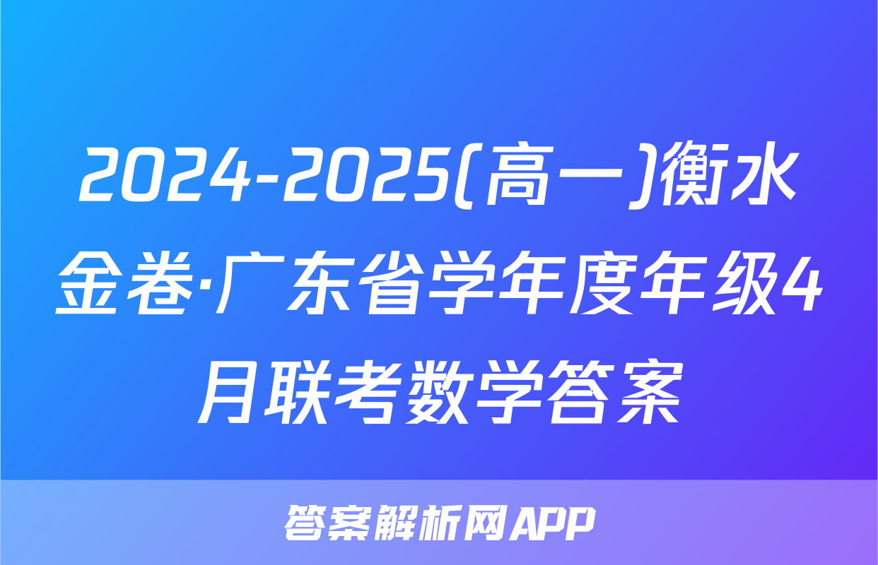 2024-2025(高一)衡水金卷·广东省学年度年级4月联考数学答案