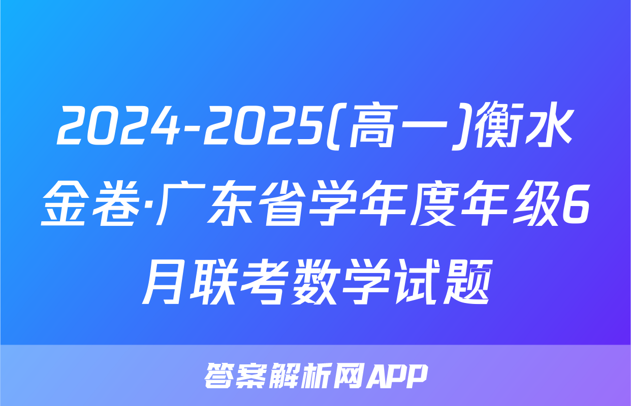 2024-2025(高一)衡水金卷·广东省学年度年级6月联考数学试题