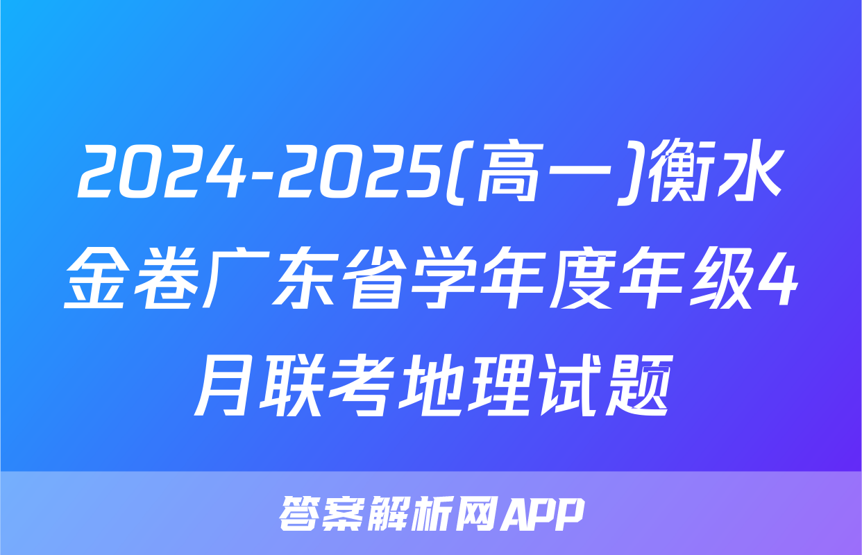 2024-2025(高一)衡水金卷广东省学年度年级4月联考地理试题