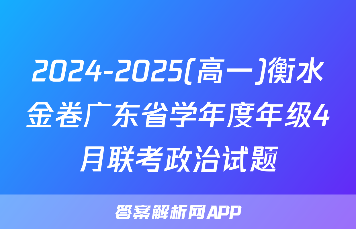 2024-2025(高一)衡水金卷广东省学年度年级4月联考政治试题