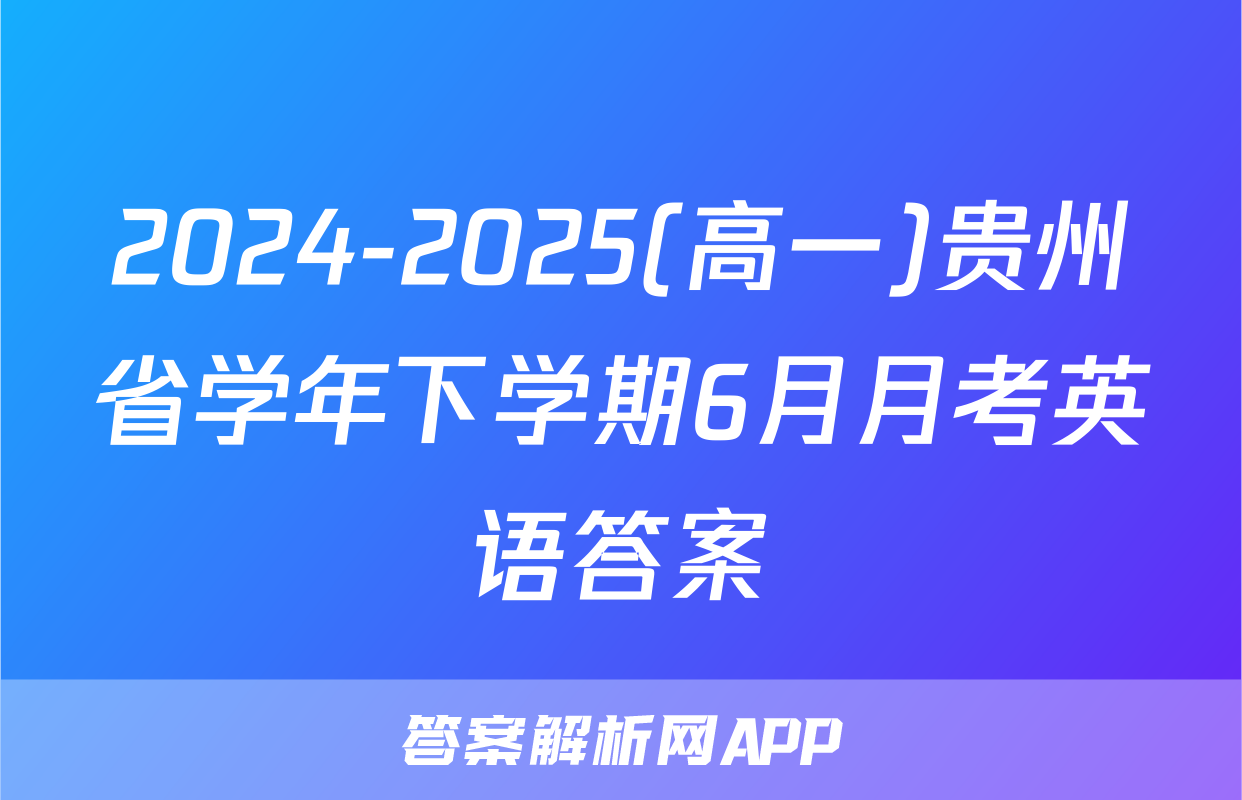 2024-2025(高一)贵州省学年下学期6月月考英语答案