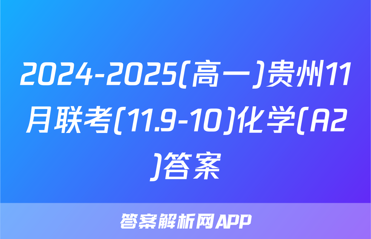 2024-2025(高一)贵州11月联考(11.9-10)化学(A2)答案