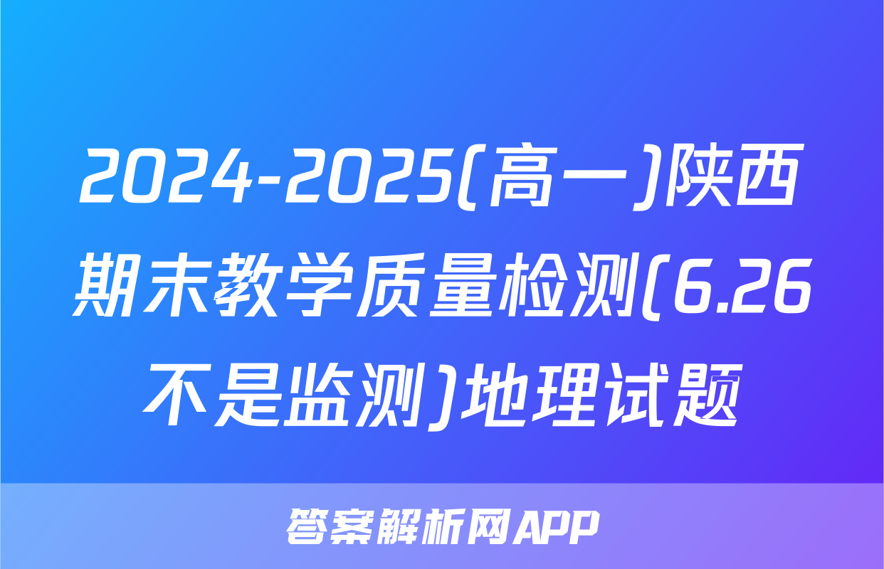2024-2025(高一)陕西期末教学质量检测(6.26不是监测)地理试题
