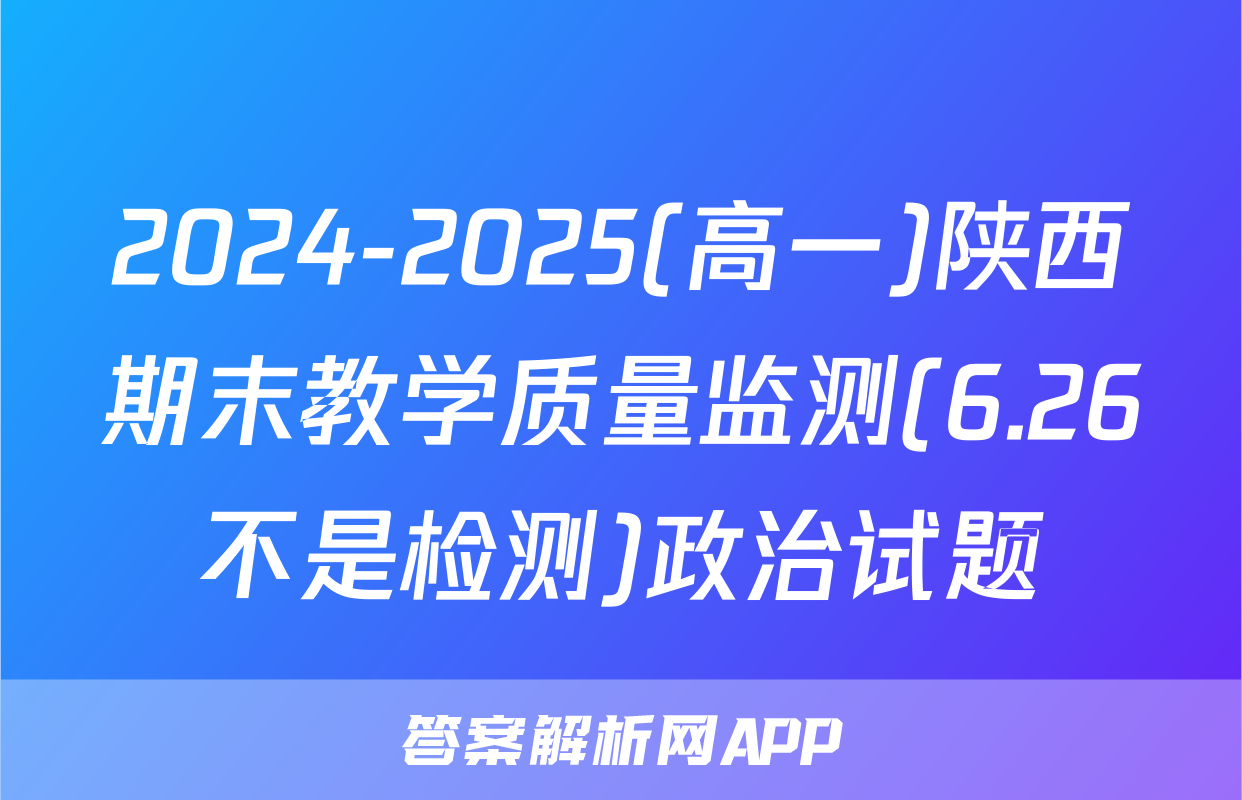 2024-2025(高一)陕西期末教学质量监测(6.26不是检测)政治试题