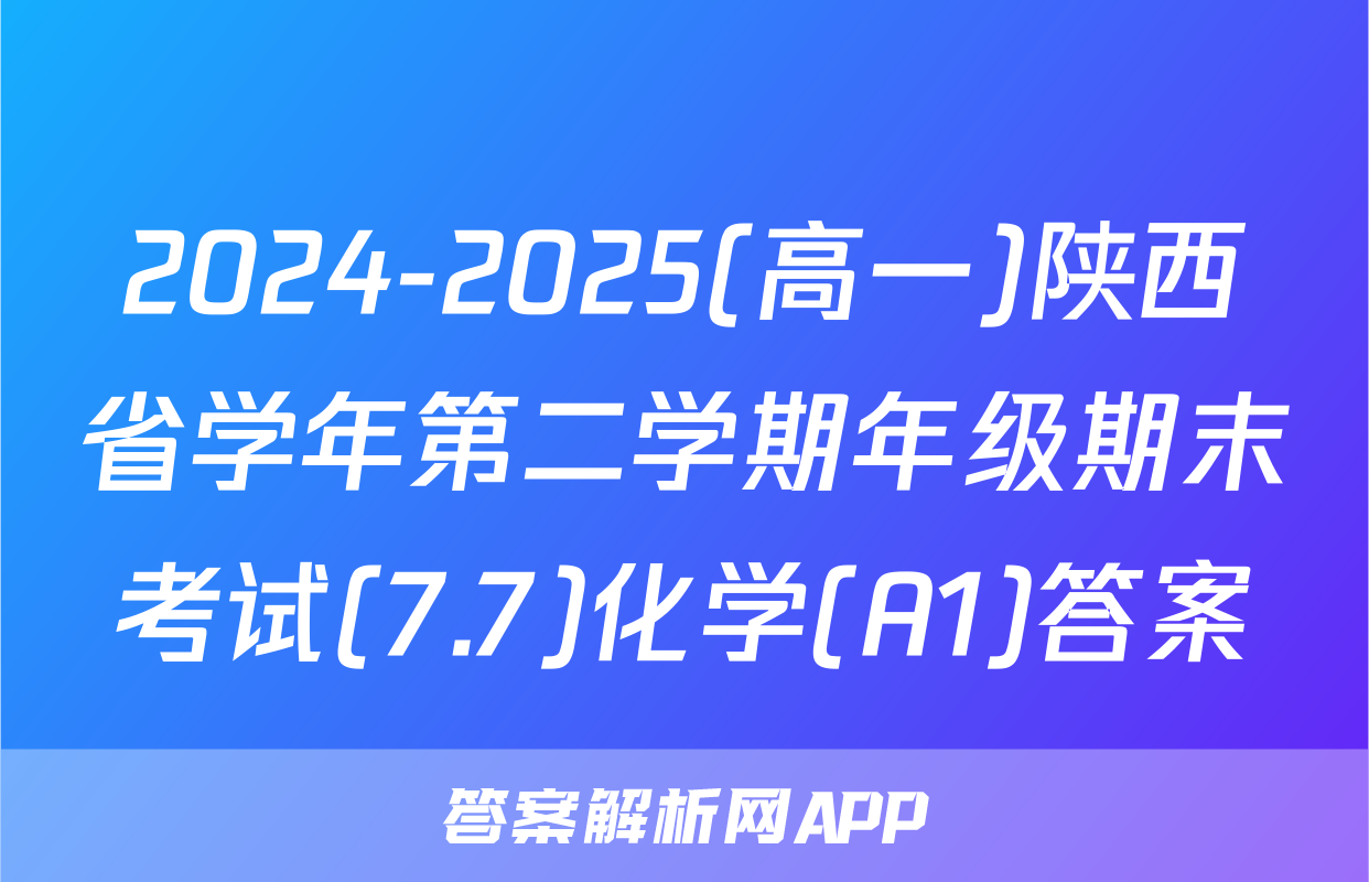 2024-2025(高一)陕西省学年第二学期年级期末考试(7.7)化学(A1)答案