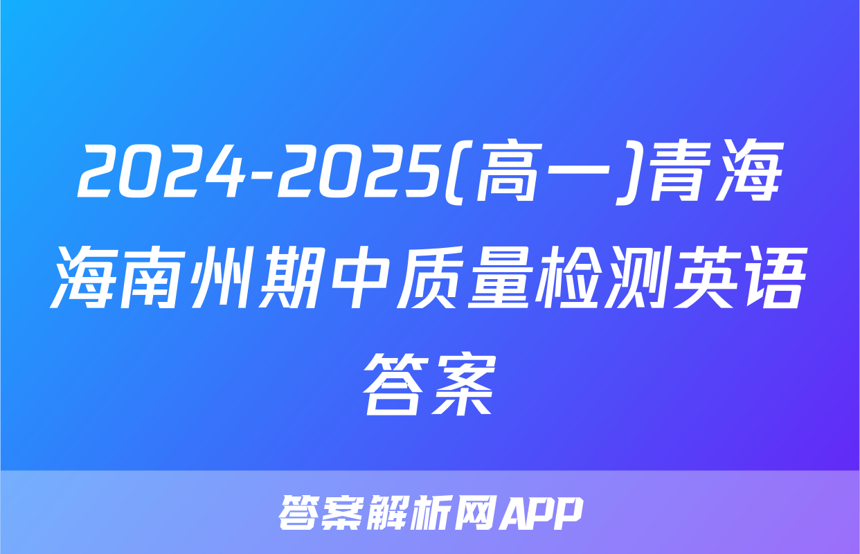 2024-2025(高一)青海海南州期中质量检测英语答案