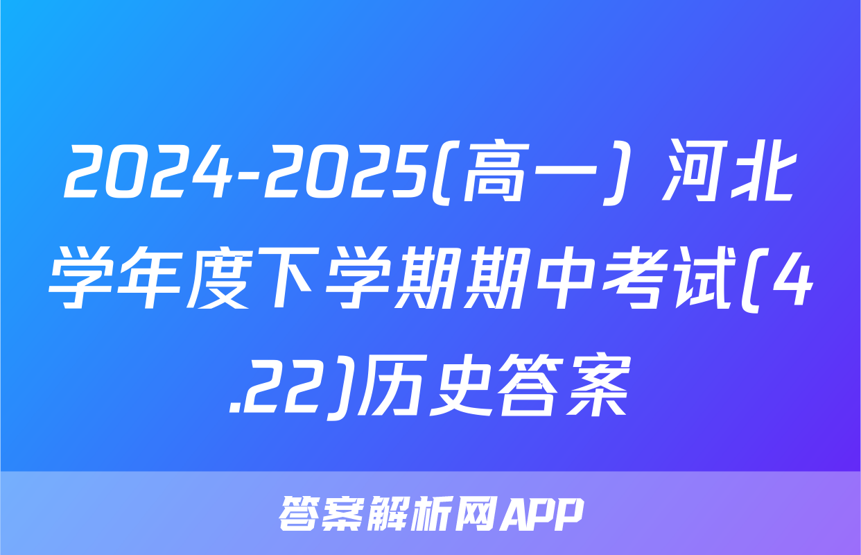 2024-2025(高一) 河北学年度下学期期中考试(4.22)历史答案