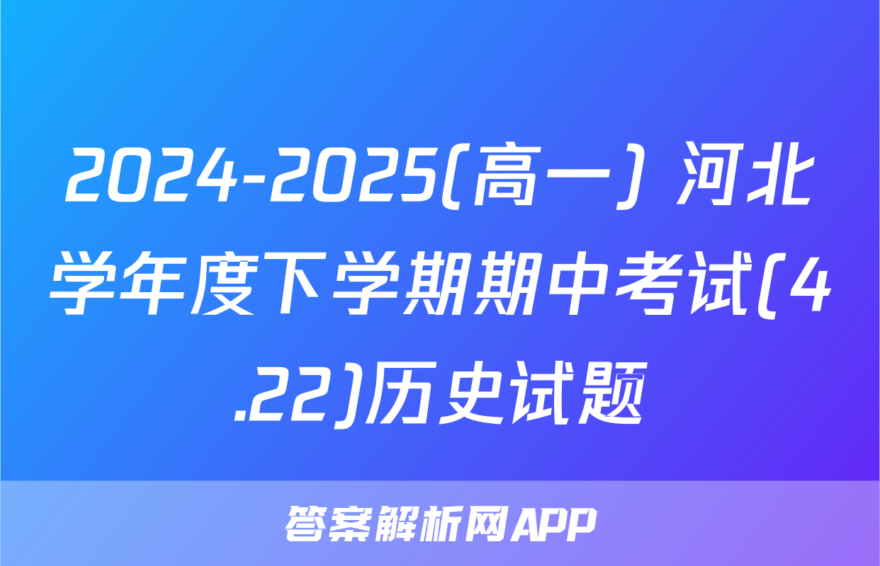 2024-2025(高一) 河北学年度下学期期中考试(4.22)历史试题
