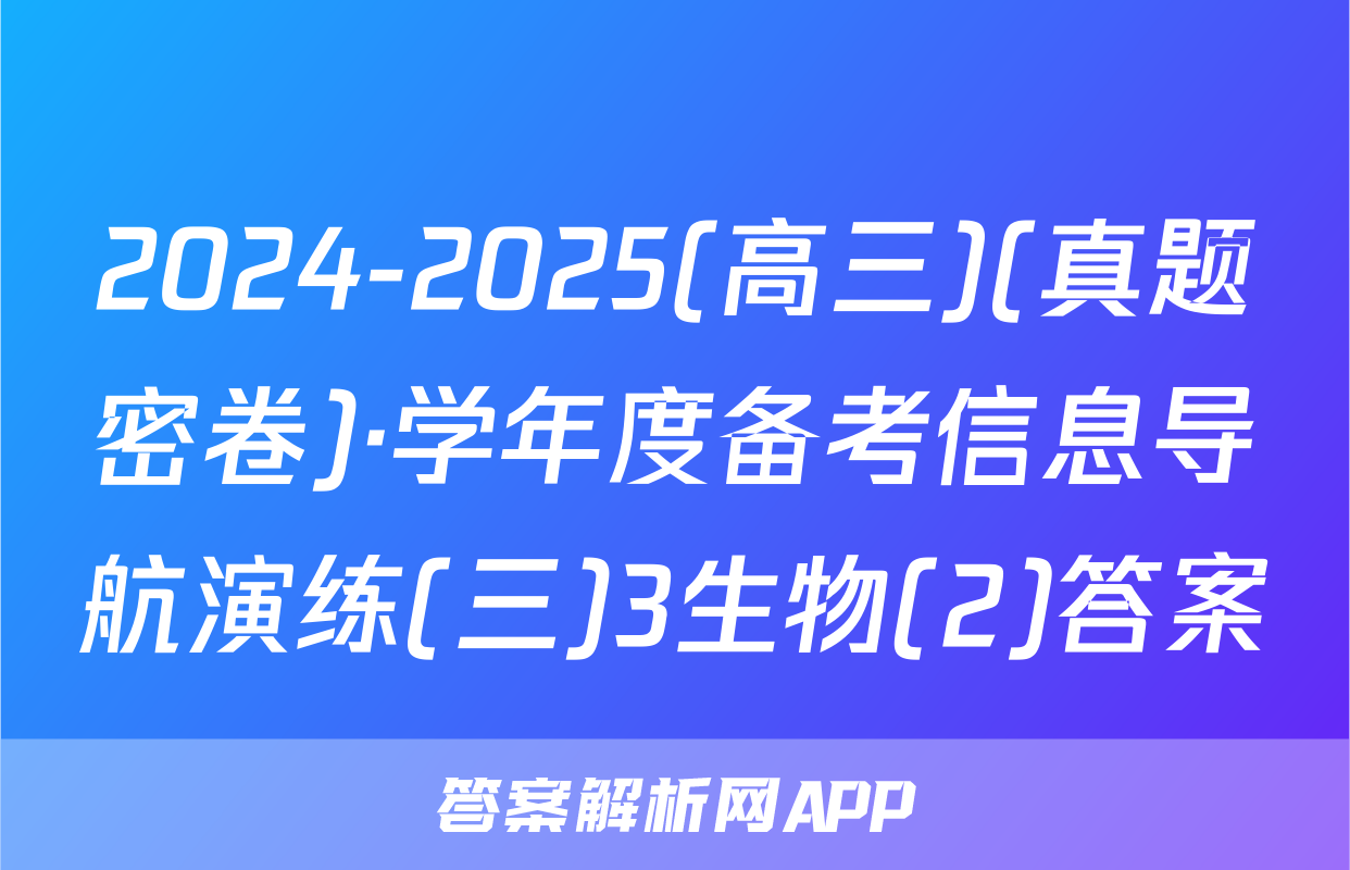 2024-2025(高三)(真题密卷)·学年度备考信息导航演练(三)3生物(2)答案
