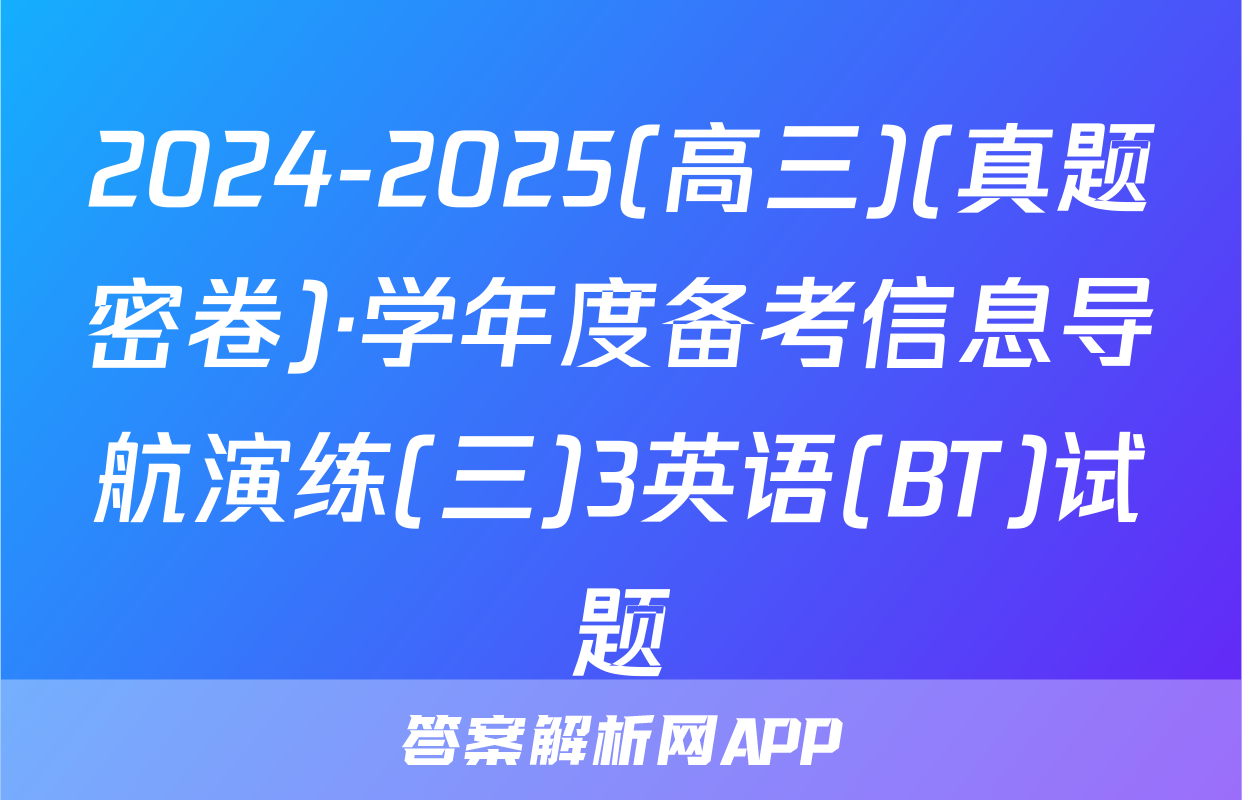 2024-2025(高三)(真题密卷)·学年度备考信息导航演练(三)3英语(BT)试题