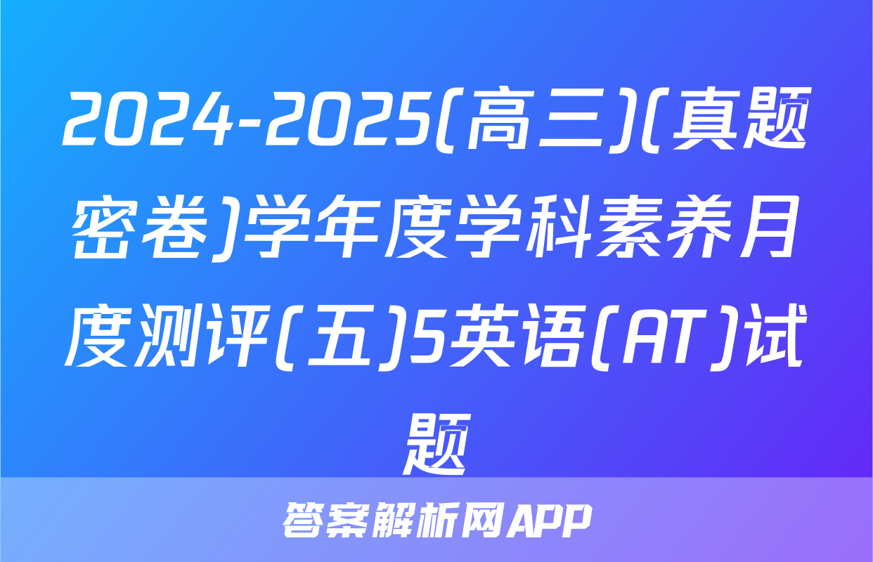 2024-2025(高三)(真题密卷)学年度学科素养月度测评(五)5英语(AT)试题