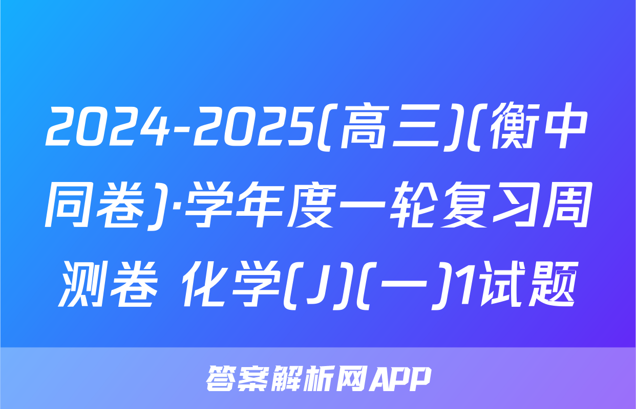 2024-2025(高三)(衡中同卷)·学年度一轮复习周测卷 化学(J)(一)1试题