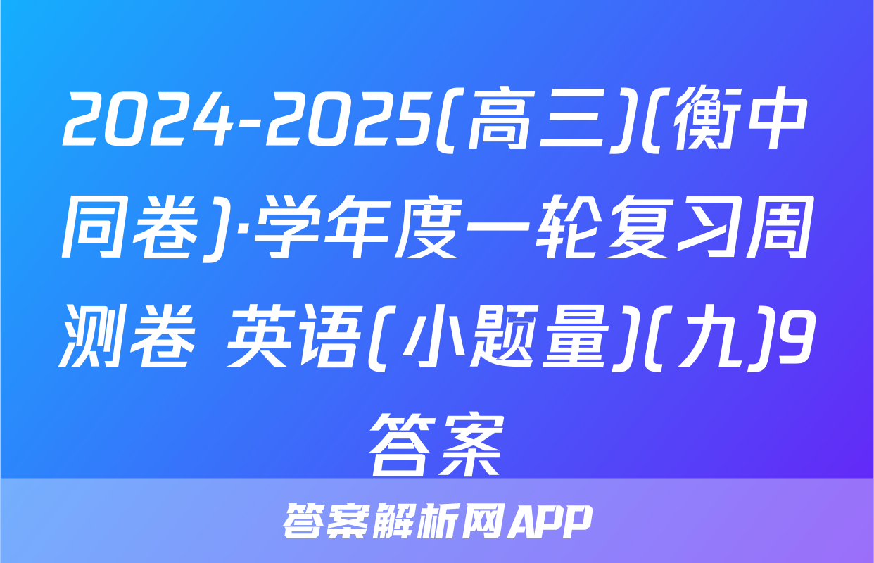 2024-2025(高三)(衡中同卷)·学年度一轮复习周测卷 英语(小题量)(九)9答案