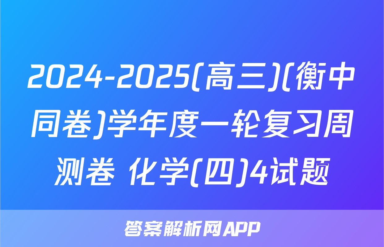 2024-2025(高三)(衡中同卷)学年度一轮复习周测卷 化学(四)4试题