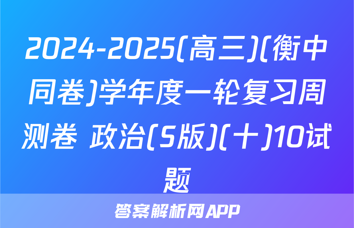 2024-2025(高三)(衡中同卷)学年度一轮复习周测卷 政治(S版)(十)10试题