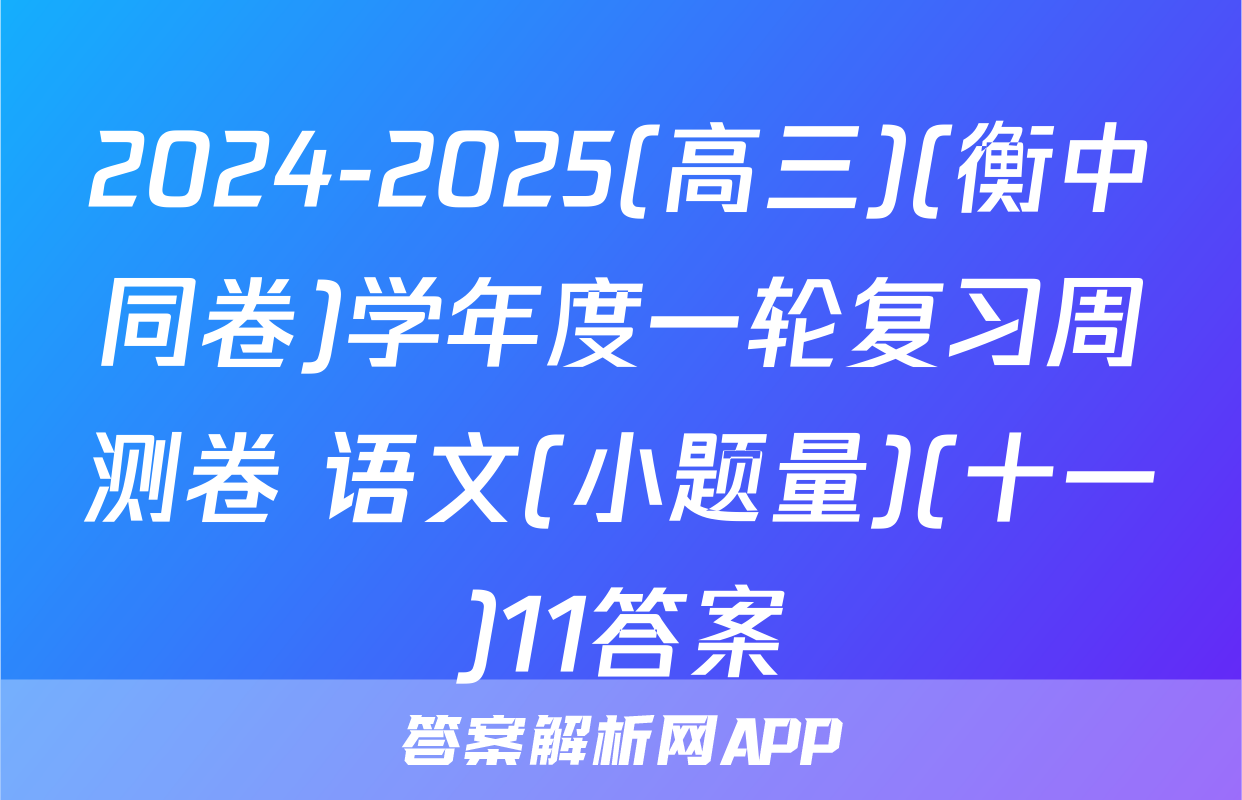 2024-2025(高三)(衡中同卷)学年度一轮复习周测卷 语文(小题量)(十一)11答案
