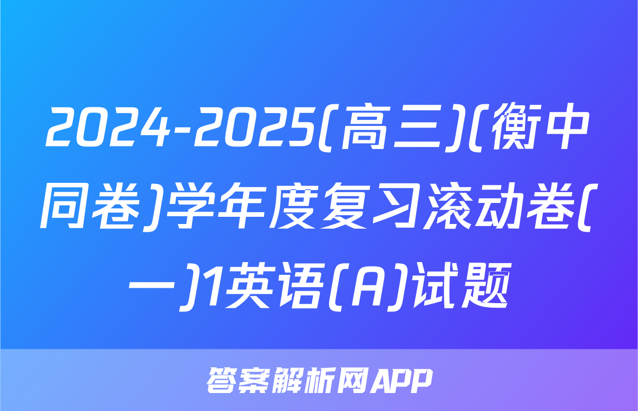 2024-2025(高三)(衡中同卷)学年度复习滚动卷(一)1英语(A)试题
