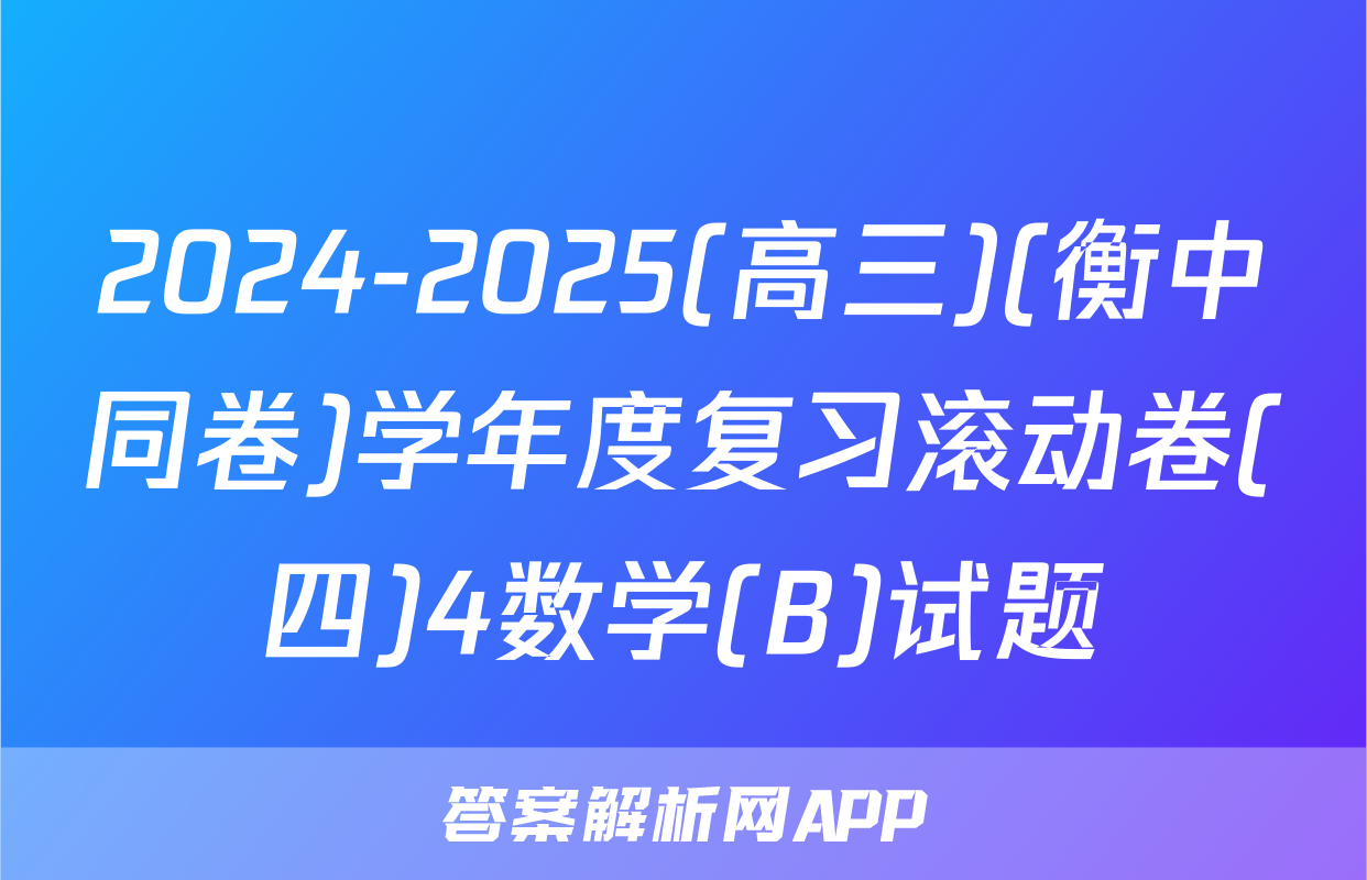 2024-2025(高三)(衡中同卷)学年度复习滚动卷(四)4数学(B)试题
