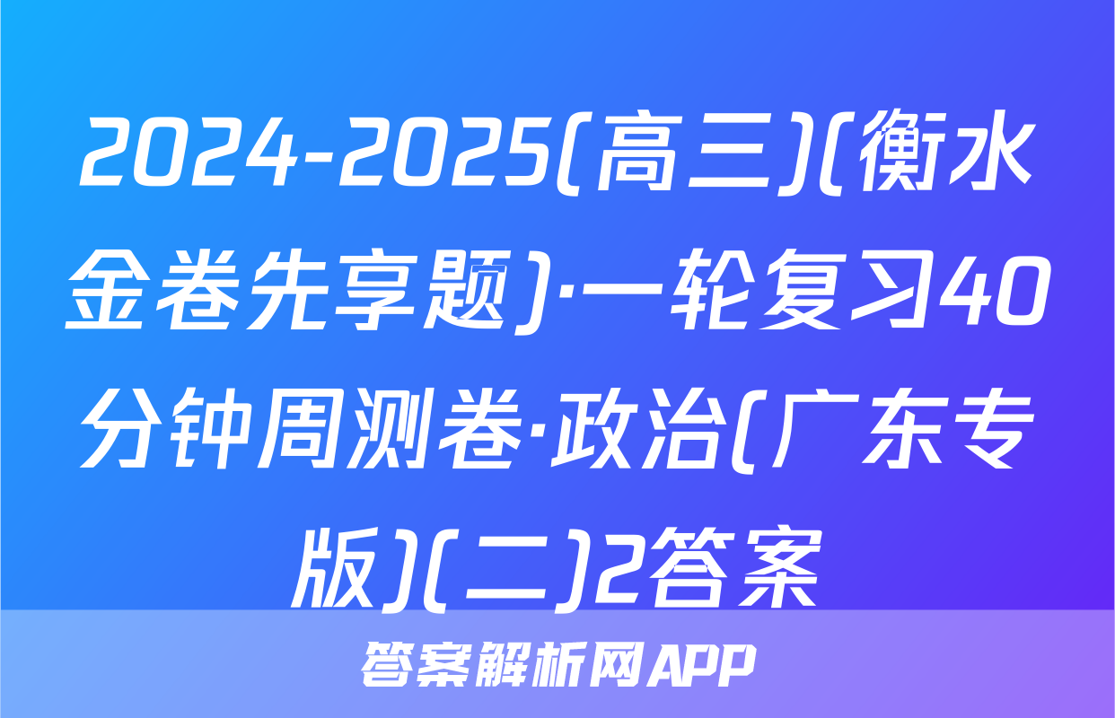 2024-2025(高三)(衡水金卷先享题)·一轮复习40分钟周测卷·政治(广东专版)(二)2答案
